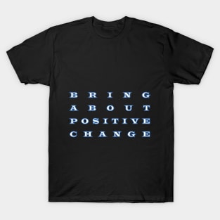 bring about  positive  change T-Shirt